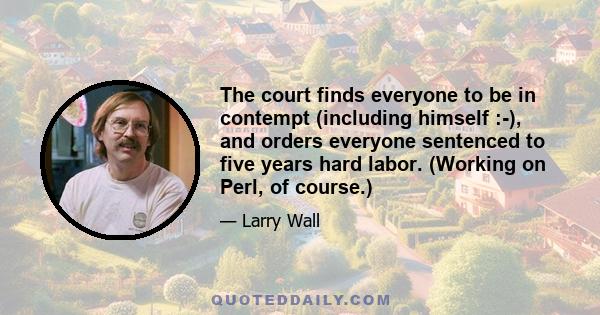 The court finds everyone to be in contempt (including himself :-), and orders everyone sentenced to five years hard labor. (Working on Perl, of course.)