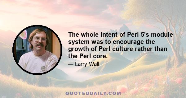 The whole intent of Perl 5's module system was to encourage the growth of Perl culture rather than the Perl core.