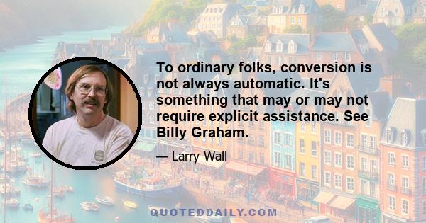 To ordinary folks, conversion is not always automatic. It's something that may or may not require explicit assistance. See Billy Graham.