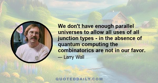 We don't have enough parallel universes to allow all uses of all junction types - in the absence of quantum computing the combinatorics are not in our favor.