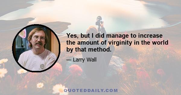 Yes, but I did manage to increase the amount of virginity in the world by that method.