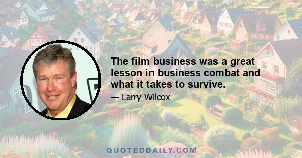 The film business was a great lesson in business combat and what it takes to survive.