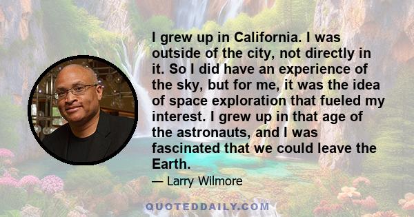 I grew up in California. I was outside of the city, not directly in it. So I did have an experience of the sky, but for me, it was the idea of space exploration that fueled my interest. I grew up in that age of the