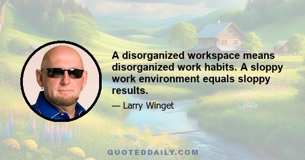 A disorganized workspace means disorganized work habits. A sloppy work environment equals sloppy results.