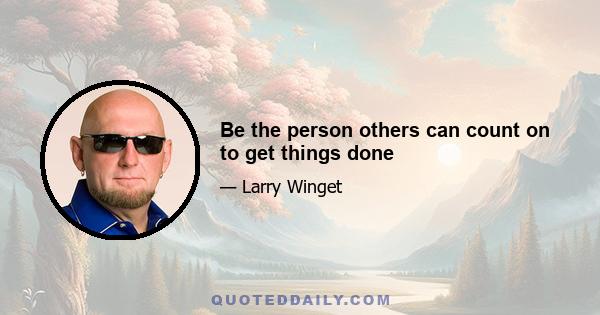 Be the person others can count on to get things done