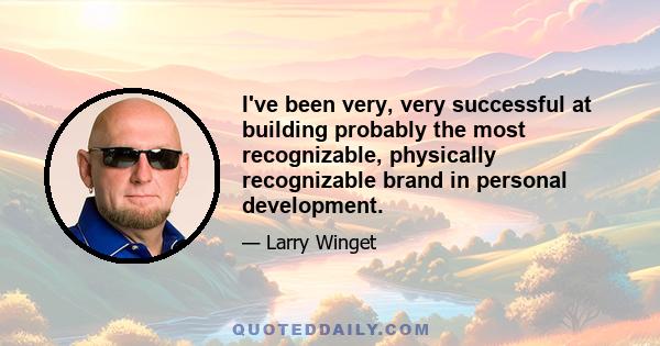 I've been very, very successful at building probably the most recognizable, physically recognizable brand in personal development.