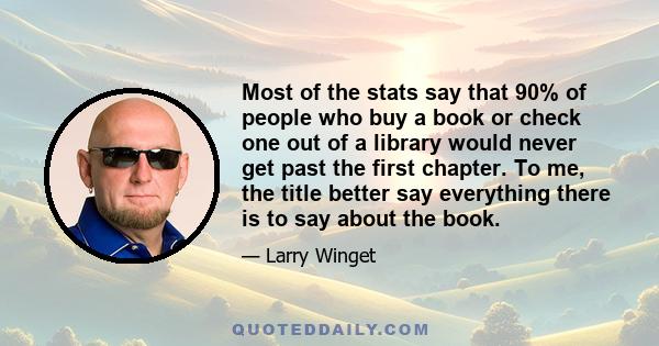 Most of the stats say that 90% of people who buy a book or check one out of a library would never get past the first chapter. To me, the title better say everything there is to say about the book.