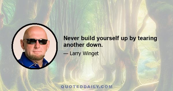 Never build yourself up by tearing another down.