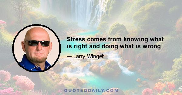 Stress comes from knowing what is right and doing what is wrong