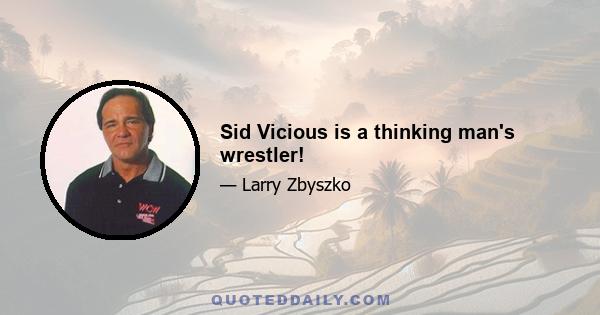 Sid Vicious is a thinking man's wrestler!