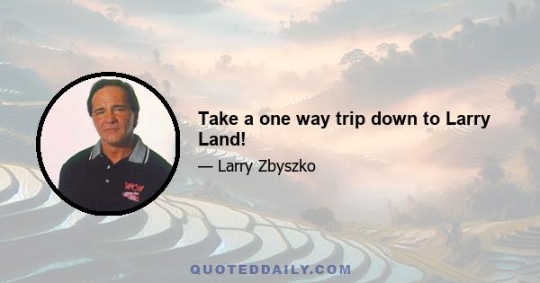 Take a one way trip down to Larry Land!