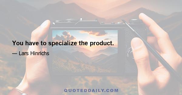 You have to specialize the product.