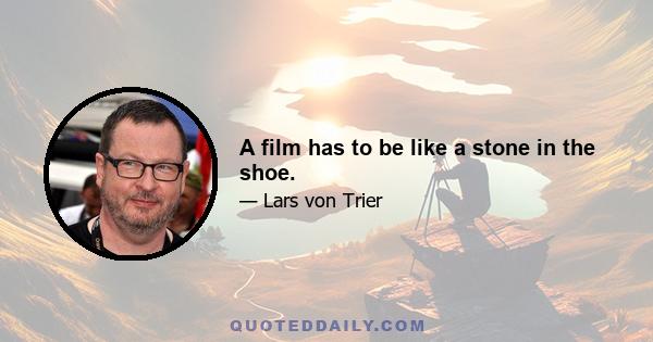 A film has to be like a stone in the shoe.