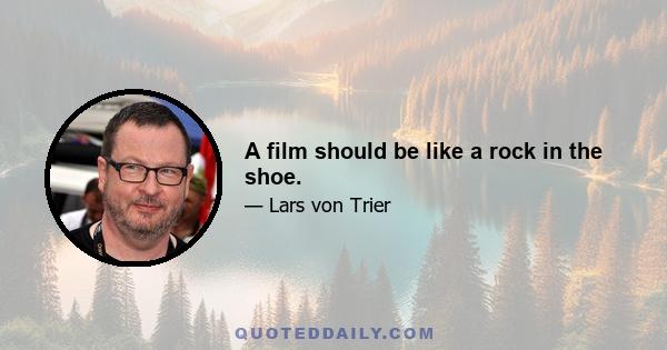 A film should be like a rock in the shoe.