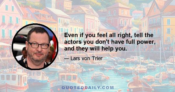 Even if you feel all right, tell the actors you don't have full power, and they will help you.