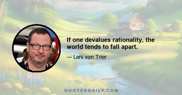 If one devalues rationality, the world tends to fall apart.