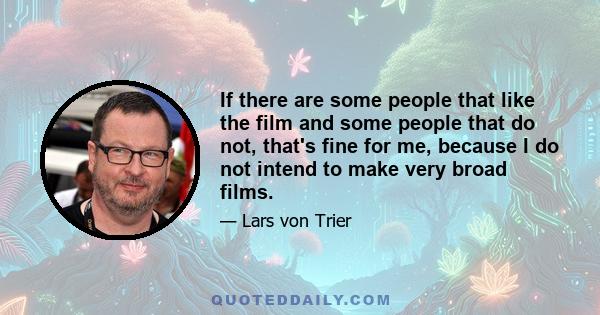 If there are some people that like the film and some people that do not, that's fine for me, because I do not intend to make very broad films.