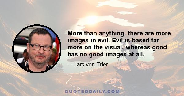 More than anything, there are more images in evil. Evil is based far more on the visual, whereas good has no good images at all.