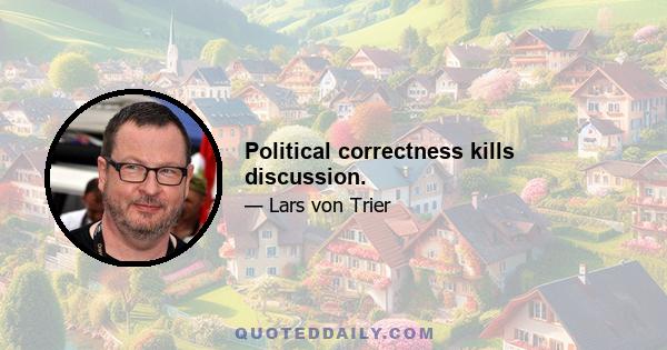 Political correctness kills discussion.