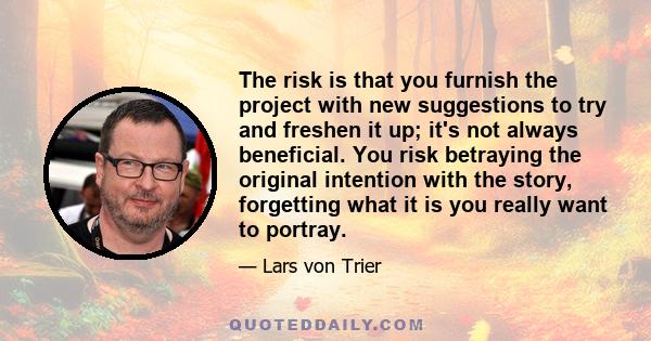 The risk is that you furnish the project with new suggestions to try and freshen it up; it's not always beneficial. You risk betraying the original intention with the story, forgetting what it is you really want to