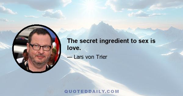 The secret ingredient to sex is love.