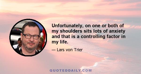 Unfortunately, on one or both of my shoulders sits lots of anxiety and that is a controlling factor in my life.