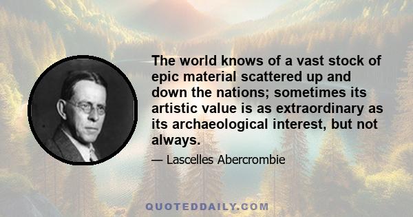 The world knows of a vast stock of epic material scattered up and down the nations; sometimes its artistic value is as extraordinary as its archaeological interest, but not always.