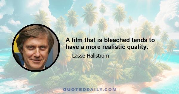 A film that is bleached tends to have a more realistic quality.