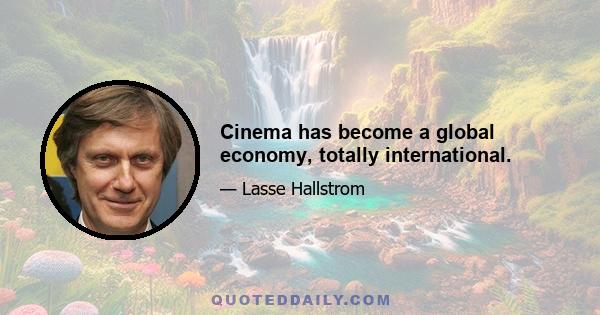 Cinema has become a global economy, totally international.