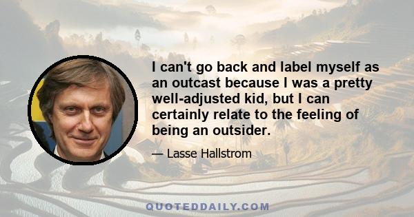 I can't go back and label myself as an outcast because I was a pretty well-adjusted kid, but I can certainly relate to the feeling of being an outsider.