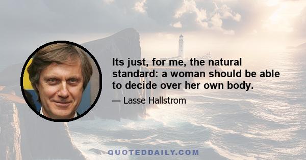 Its just, for me, the natural standard: a woman should be able to decide over her own body.