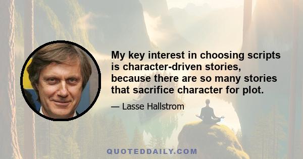 My key interest in choosing scripts is character-driven stories, because there are so many stories that sacrifice character for plot.