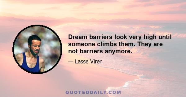 Dream barriers look very high until someone climbs them. They are not barriers anymore.