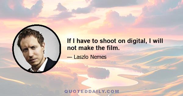 If I have to shoot on digital, I will not make the film.