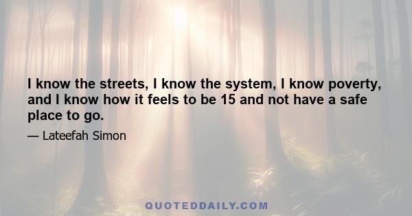 I know the streets, I know the system, I know poverty, and I know how it feels to be 15 and not have a safe place to go.