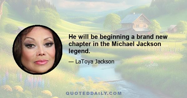 He will be beginning a brand new chapter in the Michael Jackson legend.