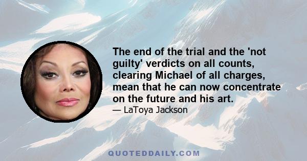 The end of the trial and the 'not guilty' verdicts on all counts, clearing Michael of all charges, mean that he can now concentrate on the future and his art.