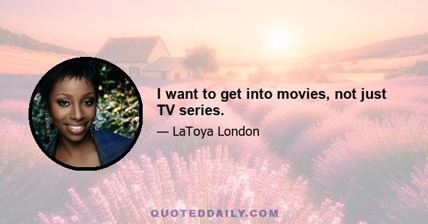 I want to get into movies, not just TV series.