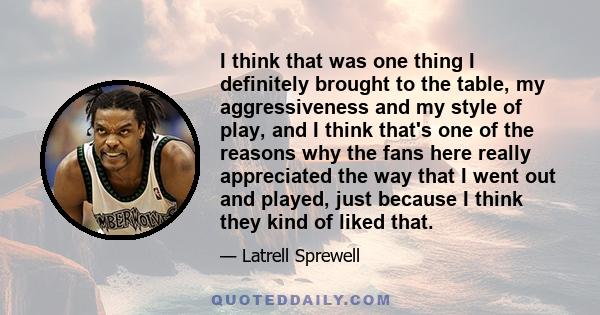 I think that was one thing I definitely brought to the table, my aggressiveness and my style of play, and I think that's one of the reasons why the fans here really appreciated the way that I went out and played, just