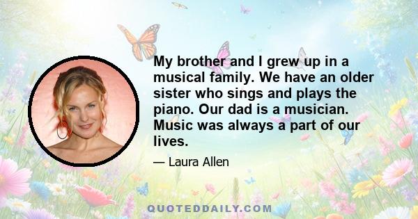 My brother and I grew up in a musical family. We have an older sister who sings and plays the piano. Our dad is a musician. Music was always a part of our lives.