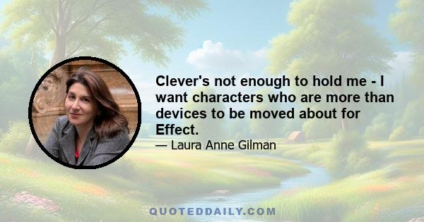 Clever's not enough to hold me - I want characters who are more than devices to be moved about for Effect.