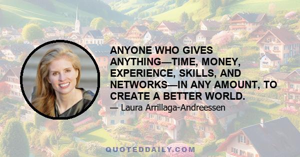 ANYONE WHO GIVES ANYTHING—TIME, MONEY, EXPERIENCE, SKILLS, AND NETWORKS—IN ANY AMOUNT, TO CREATE A BETTER WORLD.