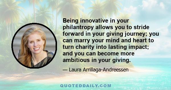 Being innovative in your philantropy allows you to stride forward in your giving journey; you can marry your mind and heart to turn charity into lasting impact; and you can become more ambitious in your giving.