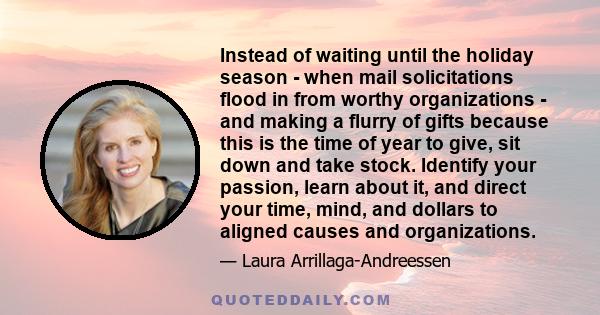 Instead of waiting until the holiday season - when mail solicitations flood in from worthy organizations - and making a flurry of gifts because this is the time of year to give, sit down and take stock. Identify your