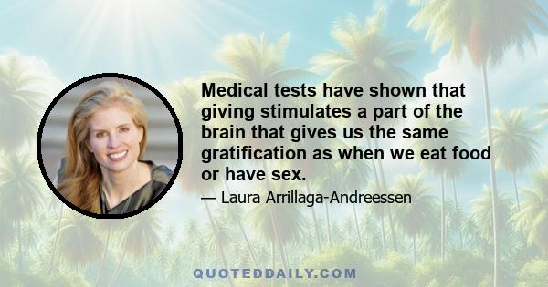 Medical tests have shown that giving stimulates a part of the brain that gives us the same gratification as when we eat food or have sex.