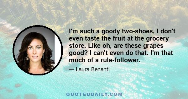 I'm such a goody two-shoes, I don't even taste the fruit at the grocery store. Like oh, are these grapes good? I can't even do that. I'm that much of a rule-follower.