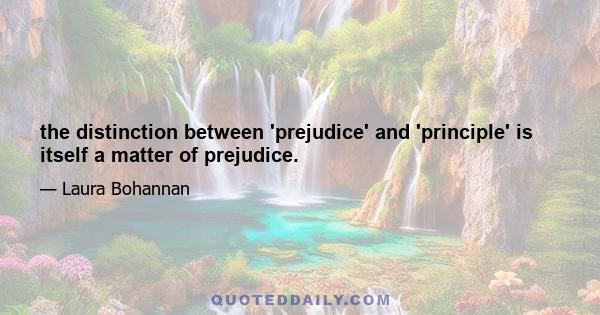 the distinction between 'prejudice' and 'principle' is itself a matter of prejudice.