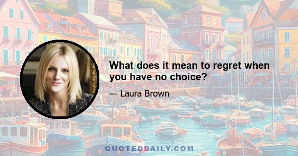 What does it mean to regret when you have no choice?