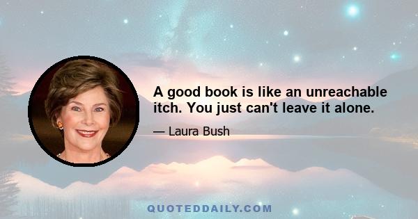 A good book is like an unreachable itch. You just can't leave it alone.