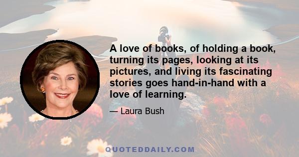 A love of books, of holding a book, turning its pages, looking at its pictures, and living its fascinating stories goes hand-in-hand with a love of learning.